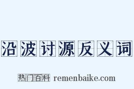 沿波讨源反义词是什么意思的图片